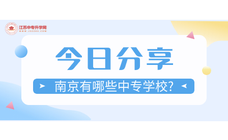 南京有哪些中专学校?附2023年江苏南京中职学校招生专业一览表